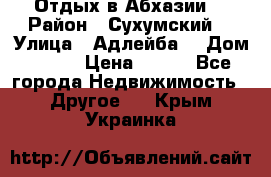 Отдых в Абхазии  › Район ­ Сухумский  › Улица ­ Адлейба  › Дом ­ 298 › Цена ­ 500 - Все города Недвижимость » Другое   . Крым,Украинка